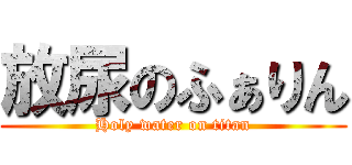 放尿のふぁりん (Holy water on titan)