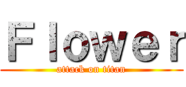 Ｆｌｏｗｅｒ (attack on titan)