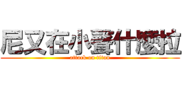 尼又在小聲什麼拉 (attack on titan)