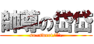 帥尊の岱岱 (so~sweet/*\\)