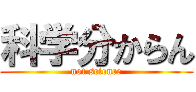科学分からん (not science)