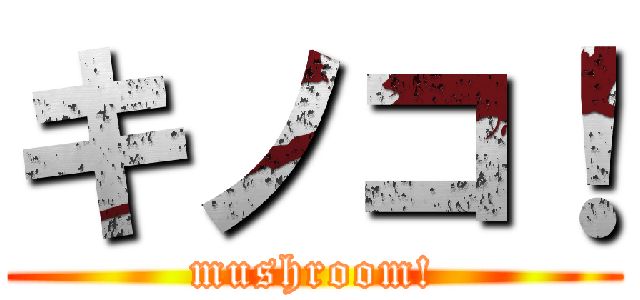 キノコ！ (mushroom!)