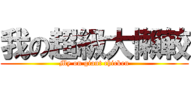 我の超級大懶較 (My on giant chicken)