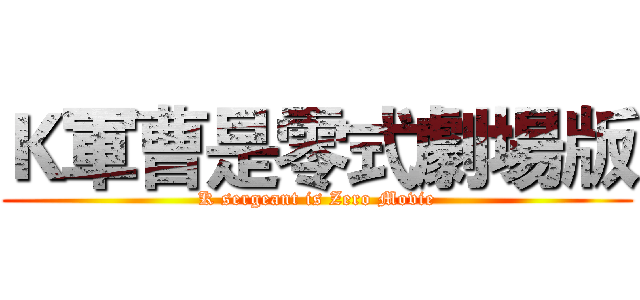 Ｋ軍曹是零式劇場版 (K sergeant is Zero Movie)