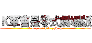 Ｋ軍曹是零式劇場版 (K sergeant is Zero Movie)