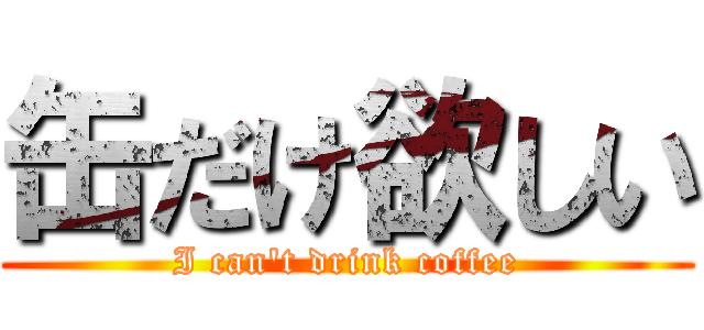 缶だけ欲しい (I can't drink coffee)