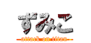 ずみこ (attack on titan)