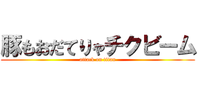 豚もおだてりゃチクビーム (attack on titan)