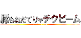 豚もおだてりゃチクビーム (attack on titan)