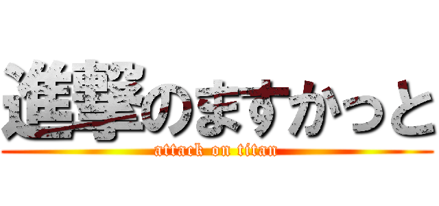 進撃のますかっと (attack on titan)