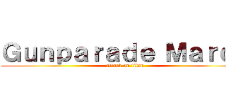 Ｇｕｎｐａｒａｄｅ Ｍａｒｃｈ (attack on titan)
