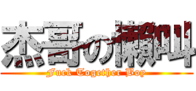 杰哥の懶叫 (Fuck Together Boy)