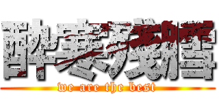 酔寒殘膤 (we are the best)
