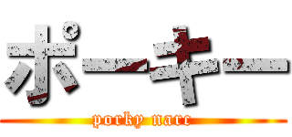 ポーキー (porky narc)