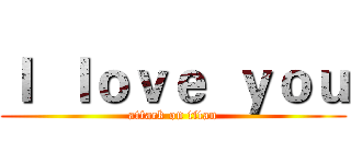 Ｉ  ｌｏｖｅ  ｙｏｕ (attack on titan)