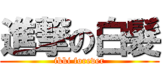 進撃の白髮 (ikki forever)