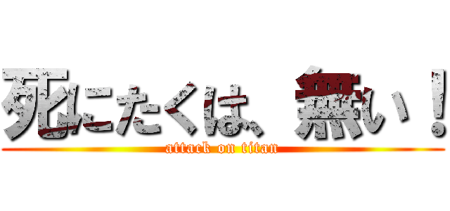 死にたくは、無い！ (attack on titan)