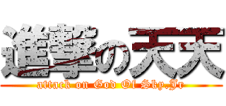 進撃の天天 (attack on God Of Sky.Jr)