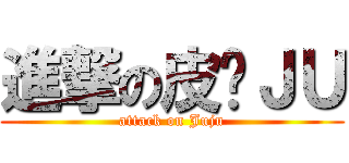 進撃の皮卡ＪＵ (attack on Juju)