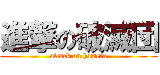 進撃の破滅団 (attack on hametu)