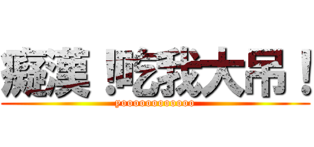 癡漢！吃我大吊！ (yoooooooooooo)