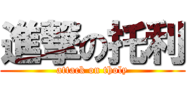 進撃の托利 (attack on tholy)