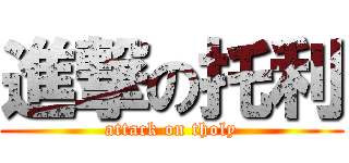 進撃の托利 (attack on tholy)