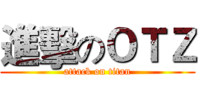 進擊のＯＴＺ (attack on titan)