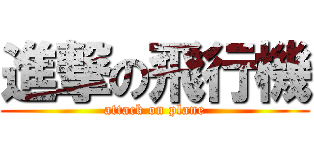 進撃の飛行機 (attack on plane)