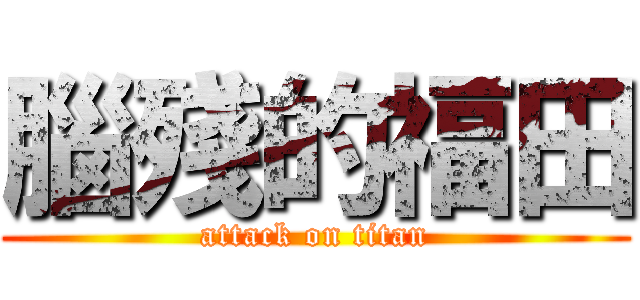 腦殘的福田 (attack on titan)