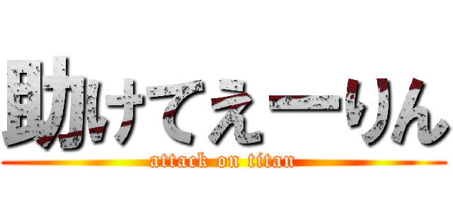 助けてえーりん (attack on titan)