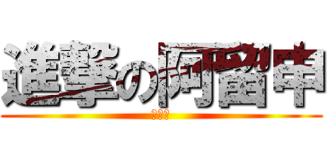 進撃の阿留申 (???)