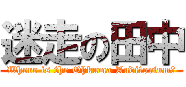 迷走の田中 (Where is the Ohkuma Auditorium?)