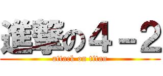 進撃の４－２ (attack on titan)