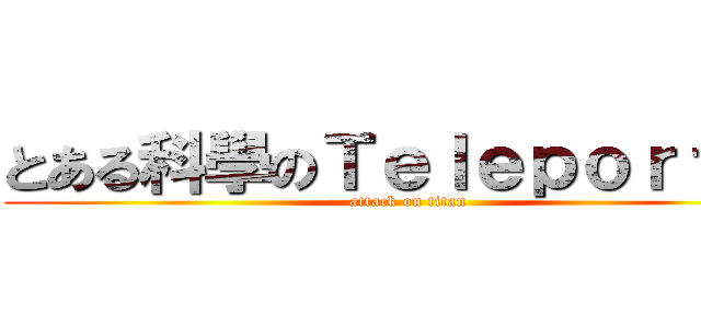 とある科學のＴｅｌｅｐｏｒｔｅｒ (attack on titan)