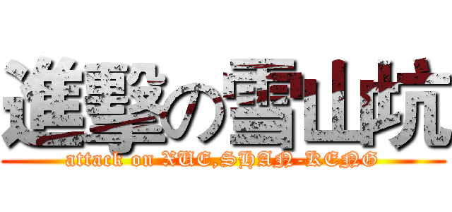 進擊の雪山坑 (attack on XUE,SHAN-KENG)