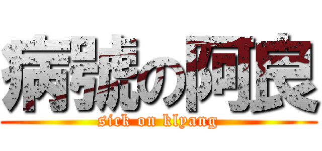 病號の阿良 (sick on klyang)