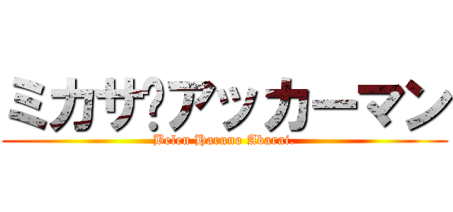 ミカサ·アッカーマン (Belen Haruno Abarai.)