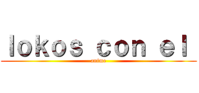ｌｏｋｏｓ ｃｏｎ ｅｌ  (anime)