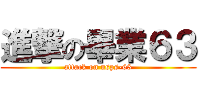進撃の畢業６３ (attack on nsps-63)