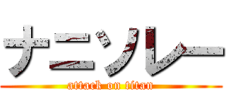 ナニソレー (attack on titan)