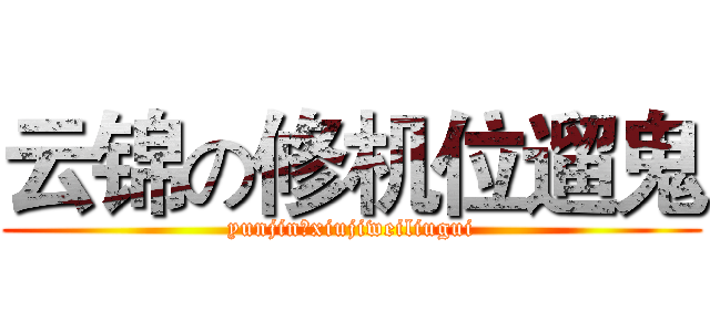 云锦の修机位遛鬼 (yunjinのxiujiweiliugui)