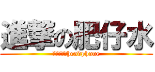 進撃の肥仔水 (屌係我戴緊headphone)