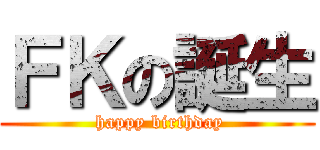 ＦＫの誕生 ( happy birthday)