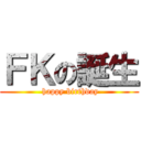 ＦＫの誕生 ( happy birthday)