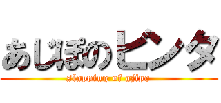 あじぽのビンタ (slapping of ajipo)