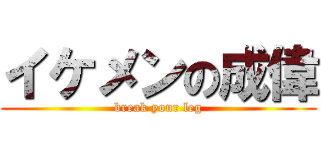 イケメンの成偉 (break your leg)