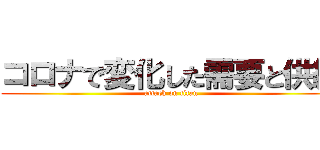 コロナで変化した需要と供給 (attack on titan)