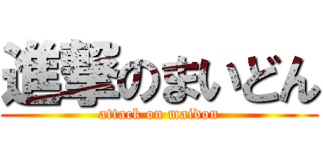 進撃のまいどん (attack on maidon)