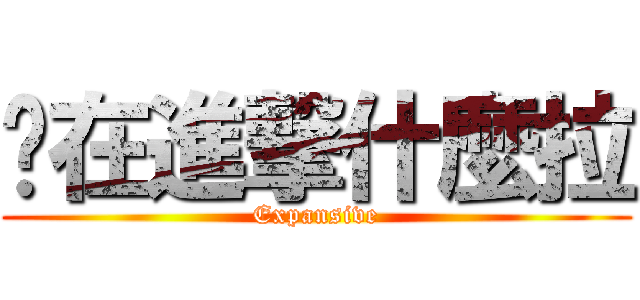 妳在進撃什麼拉 (Expansive)